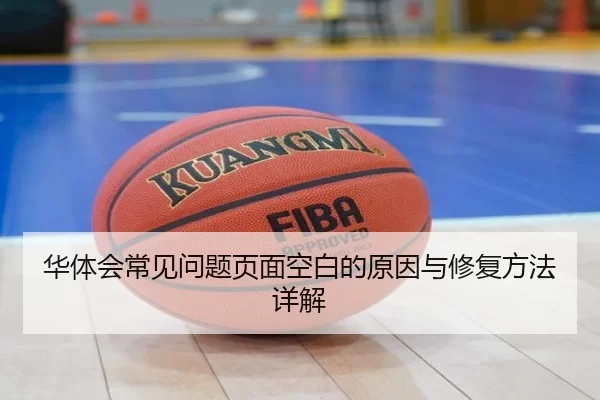 华体会常见问题页面空白的原因与修复方法详解