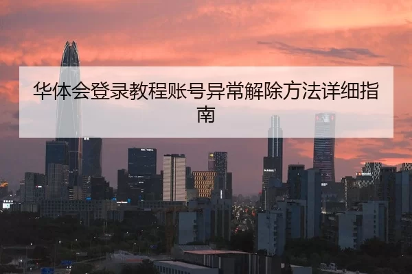 华体会登录教程账号异常解除方法详细指南