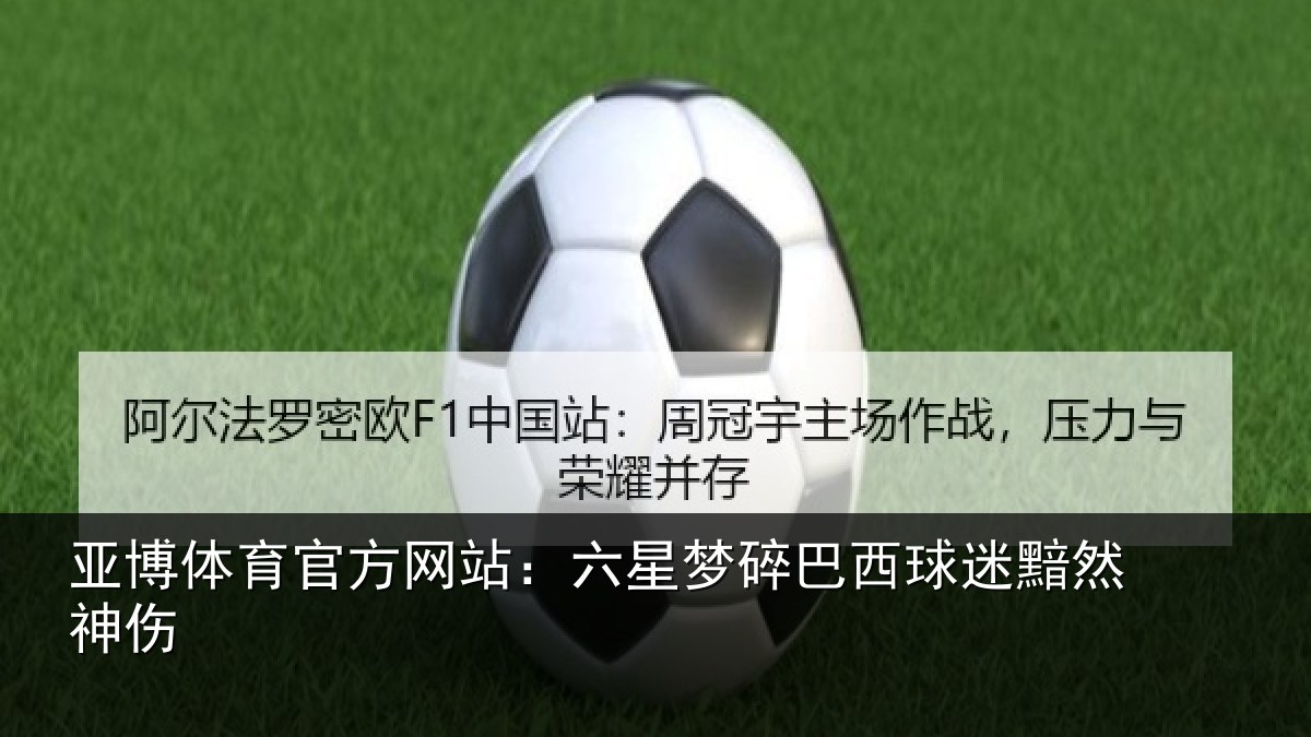 亚博体育官方网站：六星梦碎巴西球迷黯然神伤