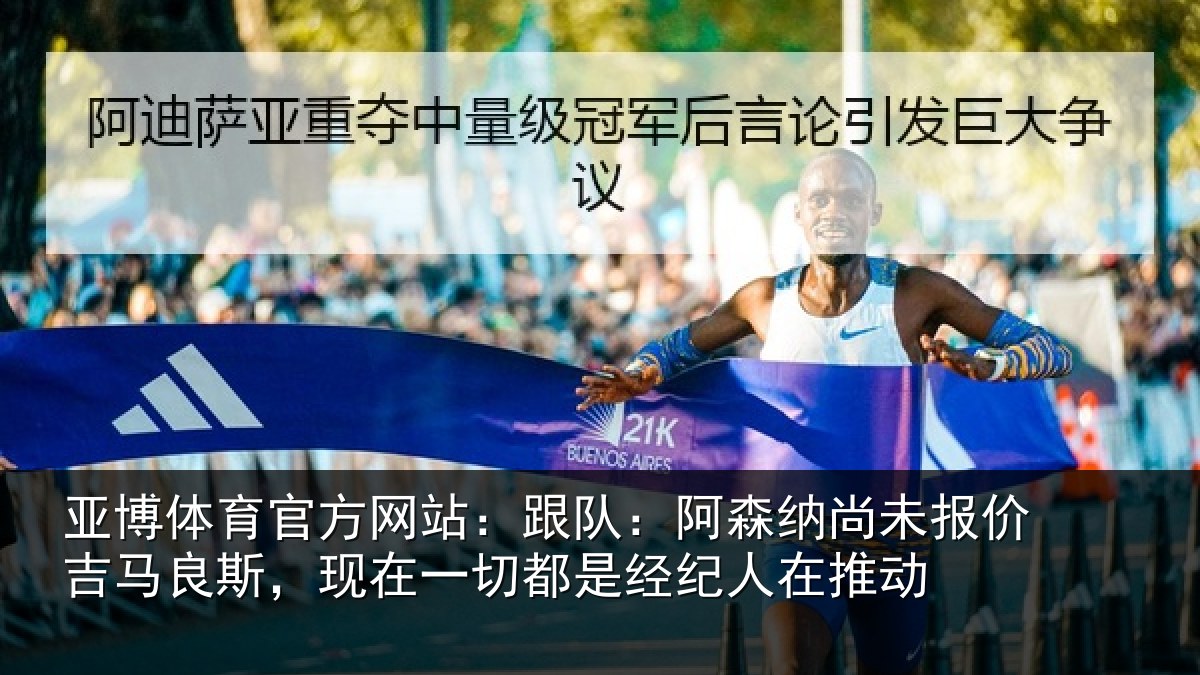 亚博体育官方网站:跟队:阿森相关情况斯,现在一切都是经纪人在推动