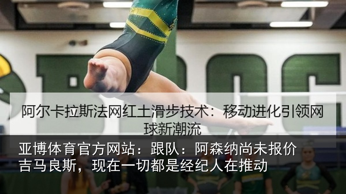 亚博体育官方网站:跟队:阿森纳尚未报价吉马良斯,现在一切都是经纪人在推动
