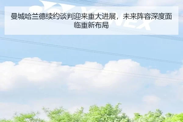 曼城哈兰德续约谈判迎来重大进展，未来阵容深度面临重新布局