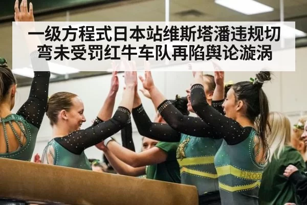 一级方程式日本站维斯塔潘违规切弯未受罚红牛车队再陷舆论漩涡