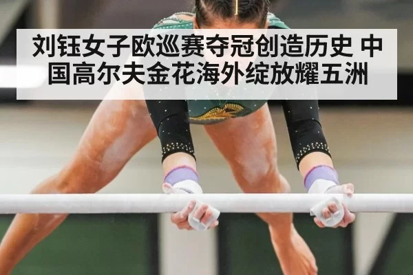 刘钰女子欧巡赛夺冠创造历史 中国高尔夫金花海外绽放耀五洲