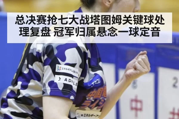 总决赛抢七大战塔图姆关键球处理复盘 冠军归属悬念一球定音