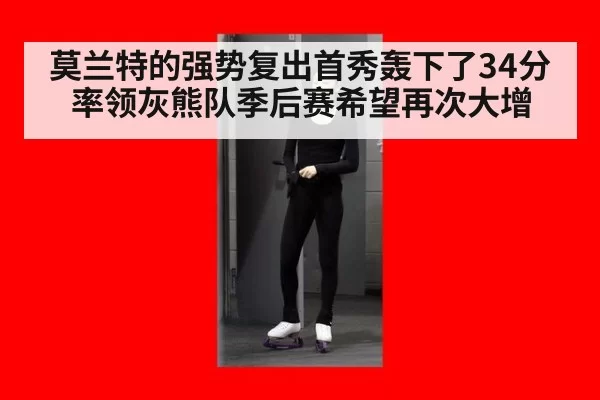 莫兰特的强势复出首秀轰下了34分率领灰熊队季后赛希望再次大增