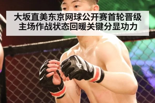大坂直美东京网球公开赛首轮晋级 主场作战状态回暖关键分显功力