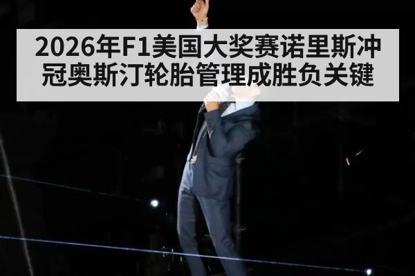 2026年F1美国大奖赛诺里斯冲冠奥斯汀轮胎管理成胜负关键